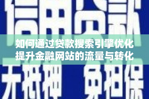 沈北新区如何通过贷款搜索引擎优化提升金融网站的流量与转化率
