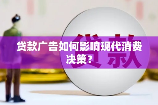 沈北新区贷款广告如何影响现代消费决策？
