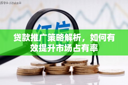 沈北新区贷款推广策略解析，如何有效提升市场占有率