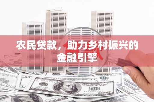 沈北新区农民贷款，助力乡村振兴的金融引擎