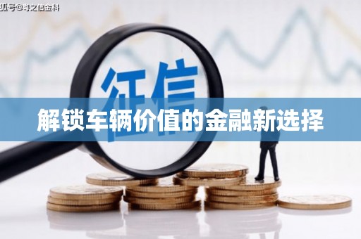 沈北新区解锁车辆价值的金融新选择