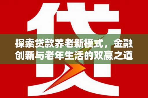 沈北新区探索贷款养老新模式，金融创新与老年生活的双赢之道
