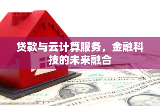 沈北新区贷款与云计算服务，金融科技的未来融合