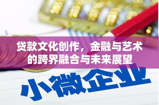 沈北新区贷款文化创作，金融与艺术的跨界融合与未来展望