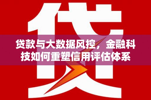 沈北新区贷款与大数据风控，金融科技如何重塑信用评估体系
