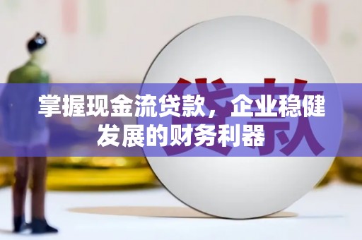 沈北新区掌握现金流贷款，企业稳健发展的财务利器