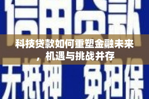沈北新区科技贷款如何重塑金融未来，机遇与挑战并存
