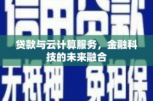 沈北新区贷款与云计算服务，金融科技的未来融合