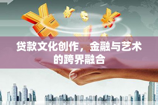 沈北新区贷款文化创作，金融与艺术的跨界融合