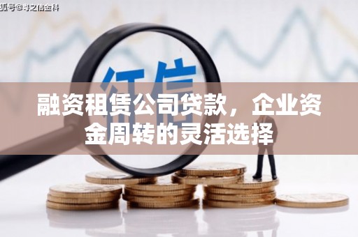 沈北新区融资租赁公司贷款，企业资金周转的灵活选择
