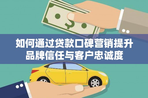 沈北新区如何通过贷款口碑营销提升品牌信任与客户忠诚度