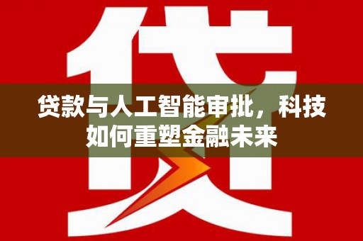 沈北新区贷款与人工智能审批，科技如何重塑金融未来