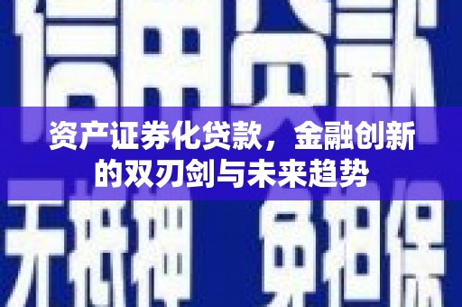 沈北新区资产证券化贷款，金融创新的双刃剑与未来趋势