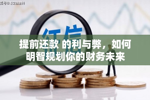 沈北新区提前还款 的利与弊，如何明智规划你的财务未来