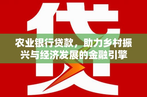 沈北新区农业银行贷款，助力乡村振兴与经济发展的金融引擎