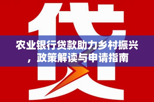 沈北新区农业银行贷款助力乡村振兴，政策解读与申请指南