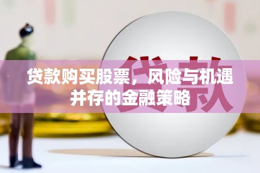 沈北新区贷款购买股票，风险与机遇并存的金融策略