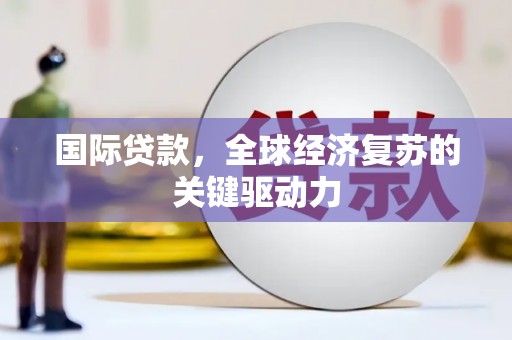 沈北新区国际贷款，全球经济复苏的关键驱动力