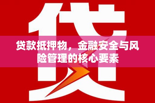 沈北新区贷款抵押物，金融安全与风险管理的核心要素