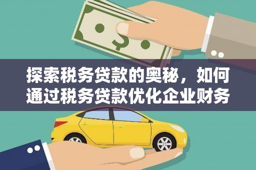 沈北新区探索税务贷款的奥秘，如何通过税务贷款优化企业财务