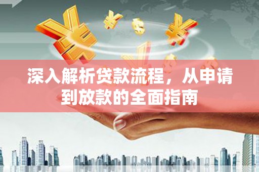 沈北新区深入解析贷款流程，从申请到放款的全面指南