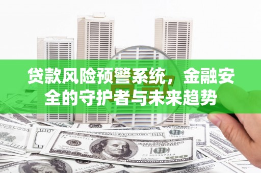 沈北新区贷款风险预警系统，金融安全的守护者与未来趋势