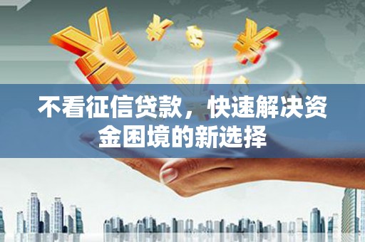 沈北新区不看征信贷款，快速解决资金困境的新选择