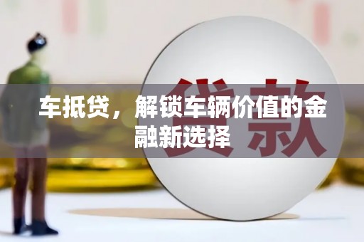 沈北新区车抵贷，解锁车辆价值的金融新选择