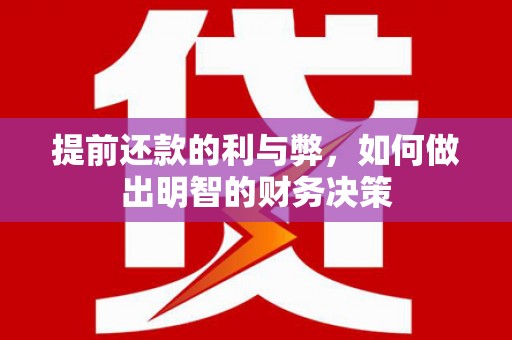 沈北新区提前还款的利与弊，如何做出明智的财务决策