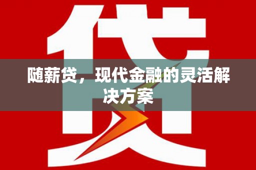 沈北新区随薪贷，现代金融的灵活解决方案