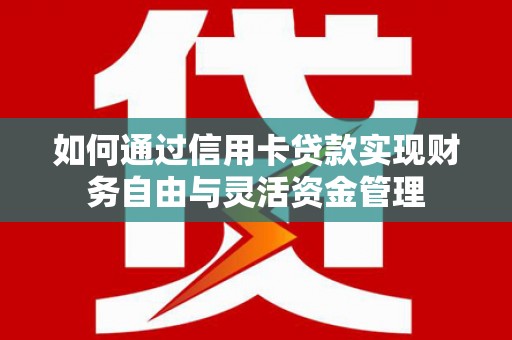 沈北新区如何通过信用卡贷款实现财务自由与灵活资金管理