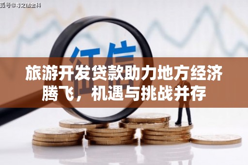 沈北新区旅游开发贷款助力地方经济腾飞，机遇与挑战并存