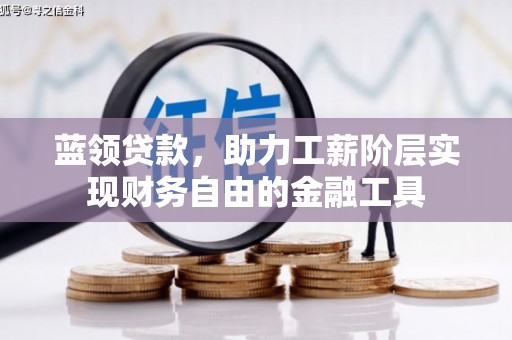 沈北新区蓝领贷款，助力工薪阶层实现财务自由的金融工具
