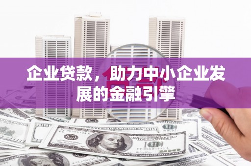 沈北新区企业贷款，助力中小企业发展的金融引擎