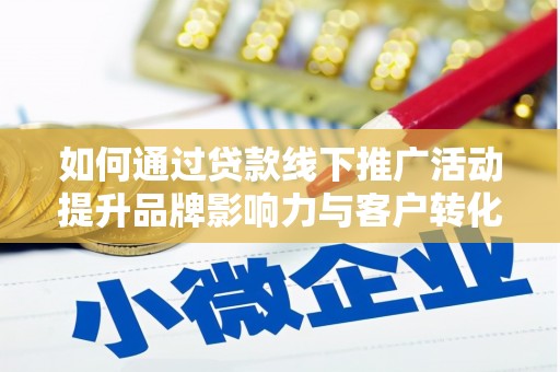 沈北新区如何通过贷款线下推广活动提升品牌影响力与客户转化率