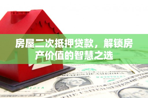 沈北新区房屋二次抵押贷款，解锁房产价值的智慧之选