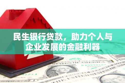 沈北新区民生银行贷款，助力个人与企业发展的金融利器