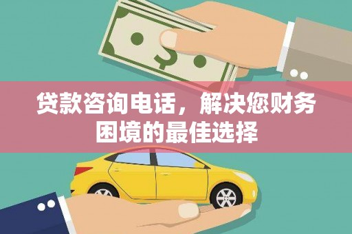 沈北新区贷款咨询电话，解决您财务困境的最佳选择