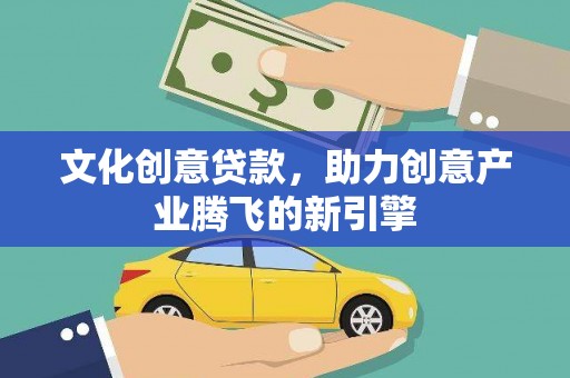 沈北新区文化创意贷款，助力创意产业腾飞的新引擎