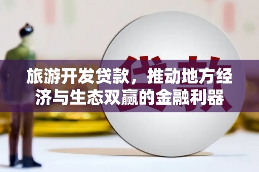 沈北新区旅游开发贷款，推动地方经济与生态双赢的金融利器