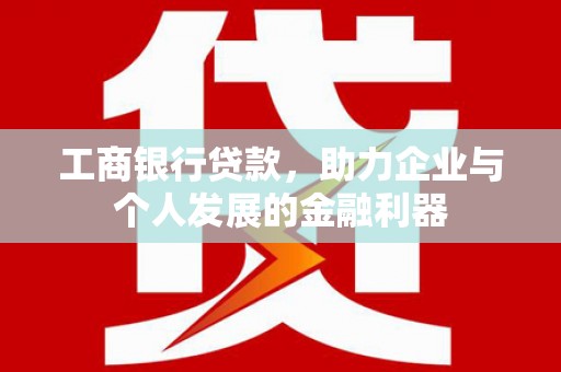 沈北新区工商银行贷款，助力企业与个人发展的金融利器