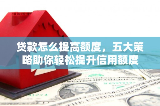 沈北新区贷款怎么提高额度，五大策略助你轻松提升信用额度