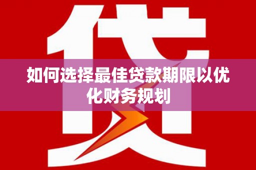 沈北新区如何选择最佳贷款期限以优化财务规划