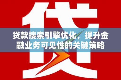 沈北新区贷款搜索引擎优化，提升金融业务可见性的关键策略