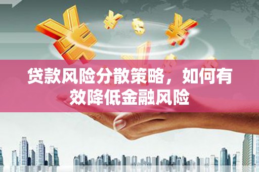 沈北新区贷款风险分散策略，如何有效降低金融风险