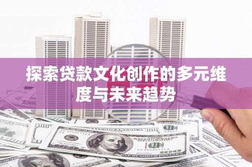 沈北新区探索贷款文化创作的多元维度与未来趋势