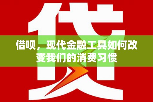 沈北新区借呗，现代金融工具如何改变我们的消费习惯