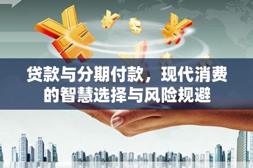 沈北新区贷款与分期付款，现代消费的智慧选择与风险规避