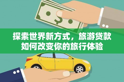 沈北新区探索世界新方式，旅游贷款如何改变你的旅行体验