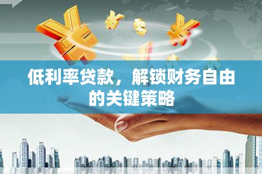 沈北新区低利率贷款，解锁财务自由的关键策略